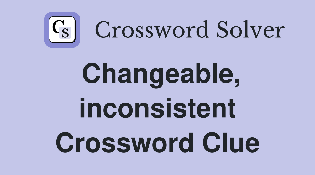 Changeable, inconsistent Crossword Clue