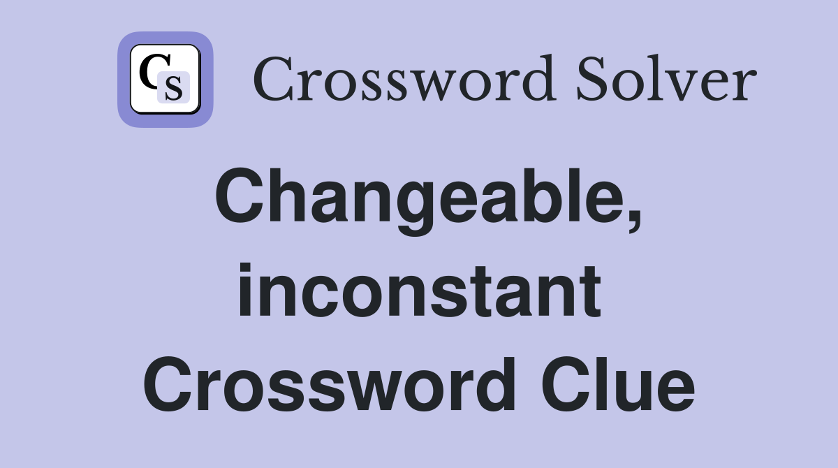 Changeable, inconstant Crossword Clue