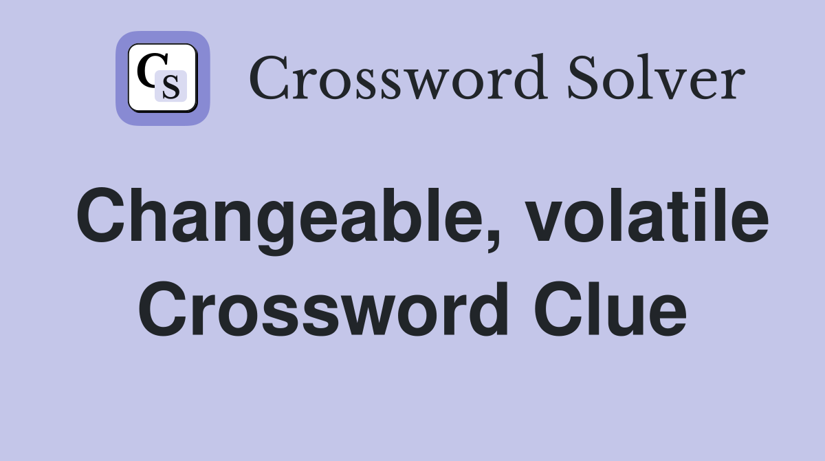 Changeable, volatile Crossword Clue