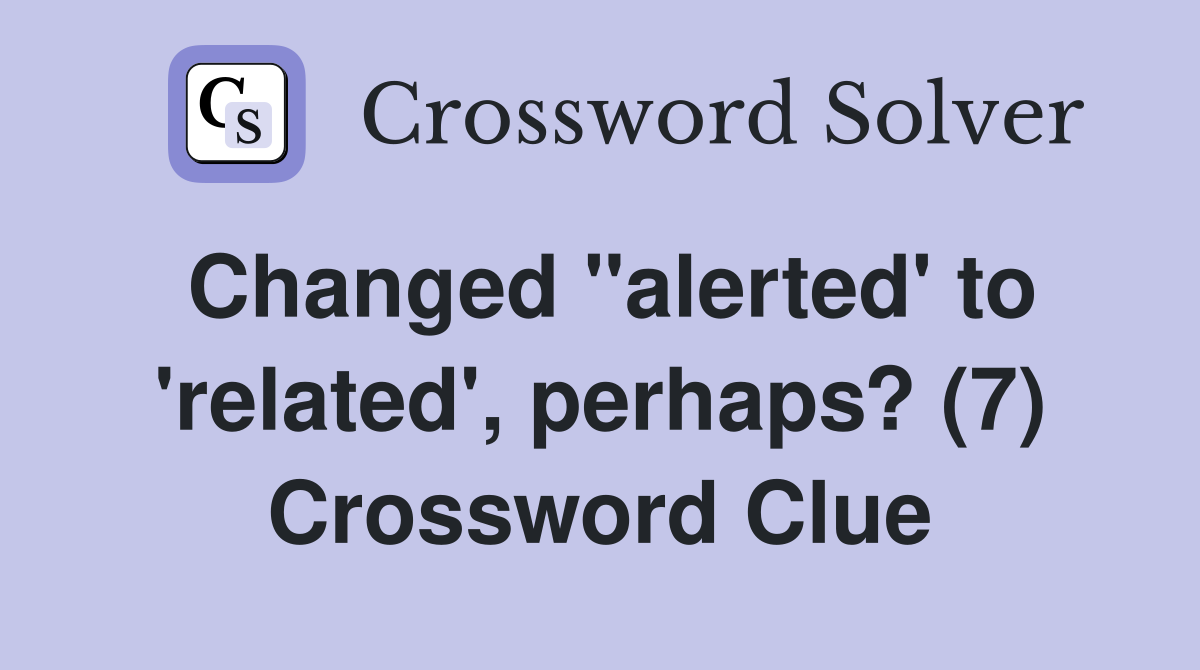 Changed "alerted' to 'related', perhaps? (7) Crossword Clue