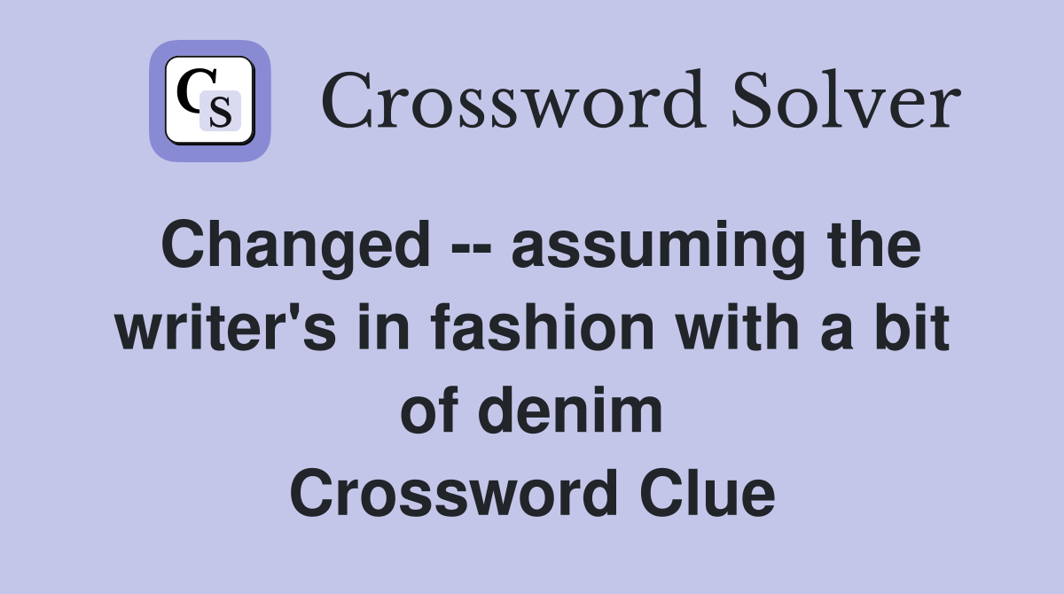 Changed -- assuming the writer's in fashion with a bit of denim Crossword Clue