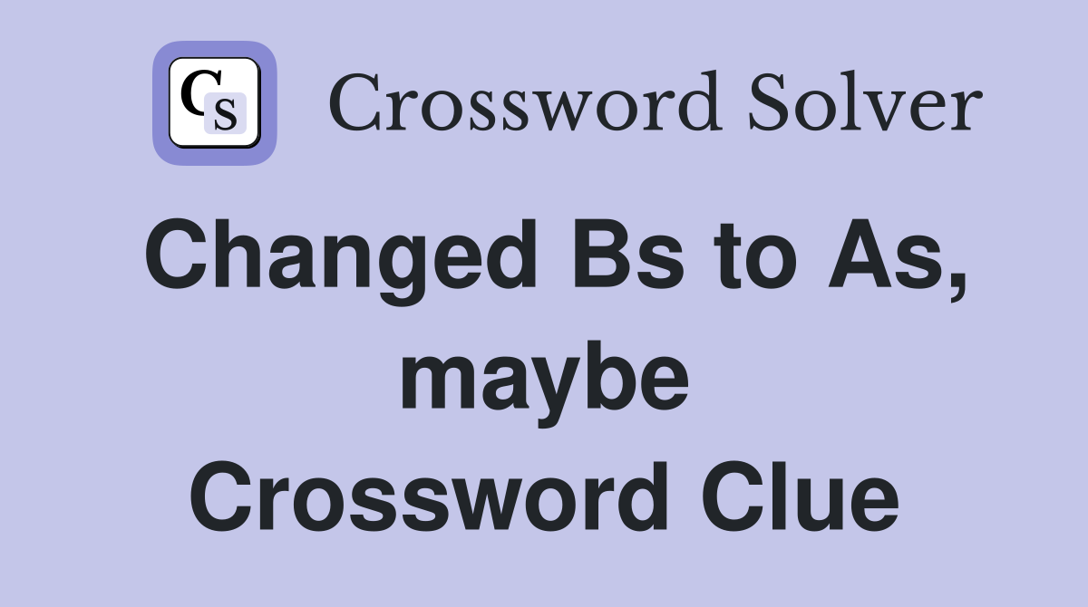 Changed Bs to As, maybe Crossword Clue
