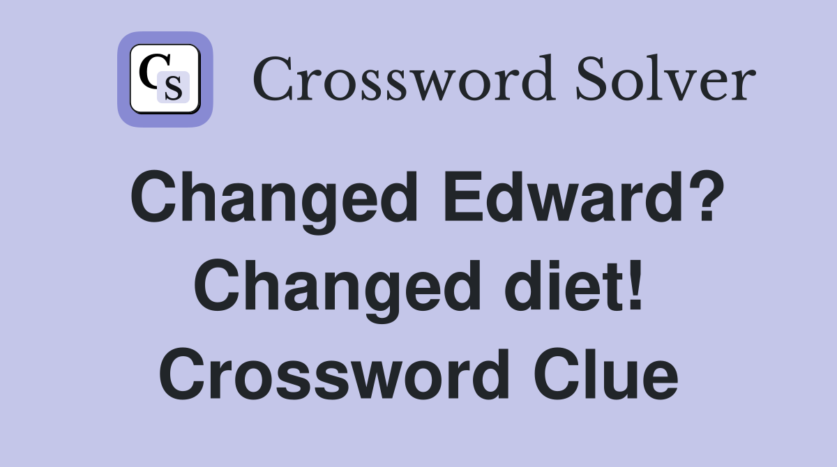 Changed Edward? Changed diet! Crossword Clue