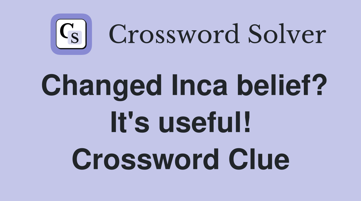 Changed Inca belief? It's useful! Crossword Clue