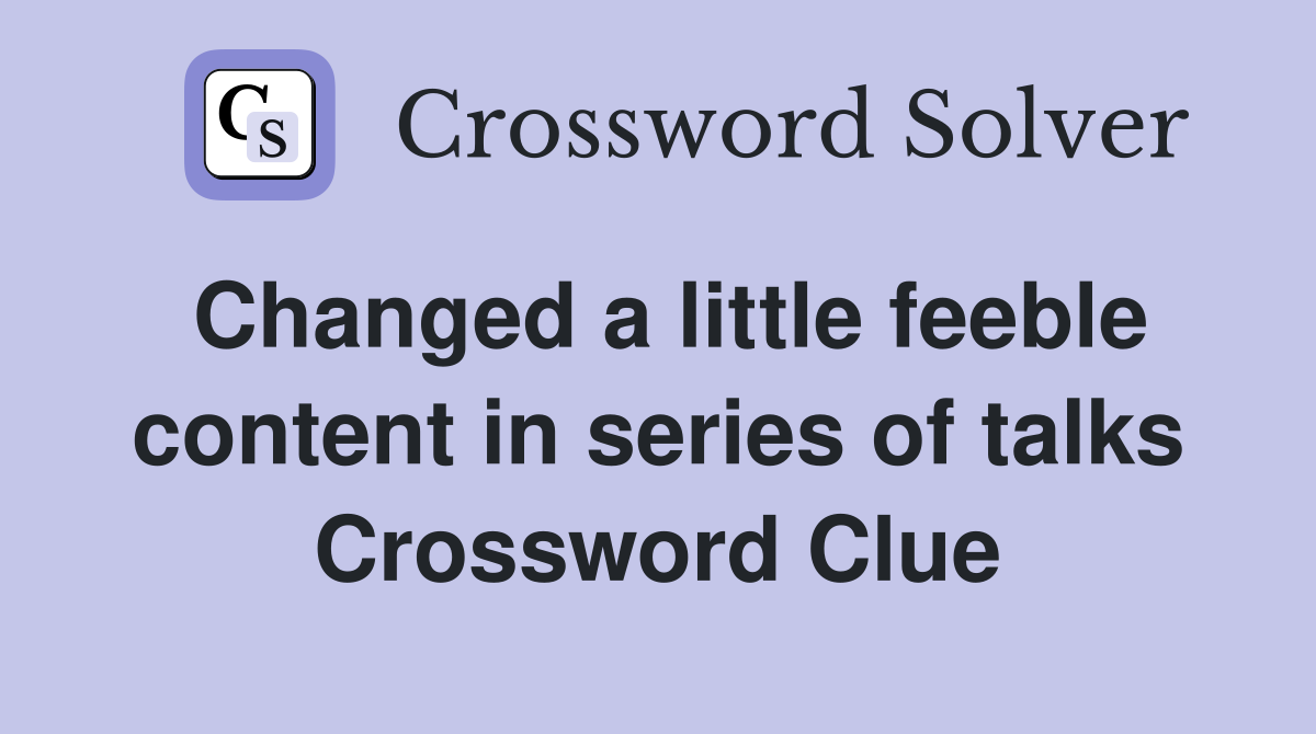 Changed a little feeble content in series of talks Crossword Clue