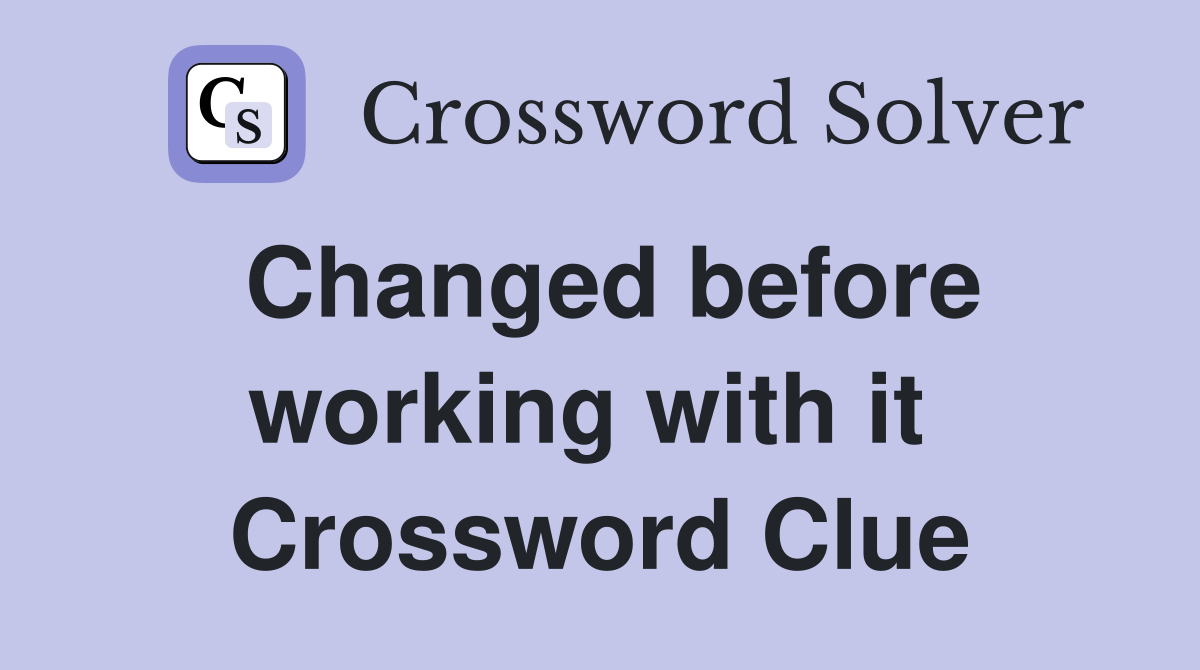 Changed before working with it  Crossword Clue