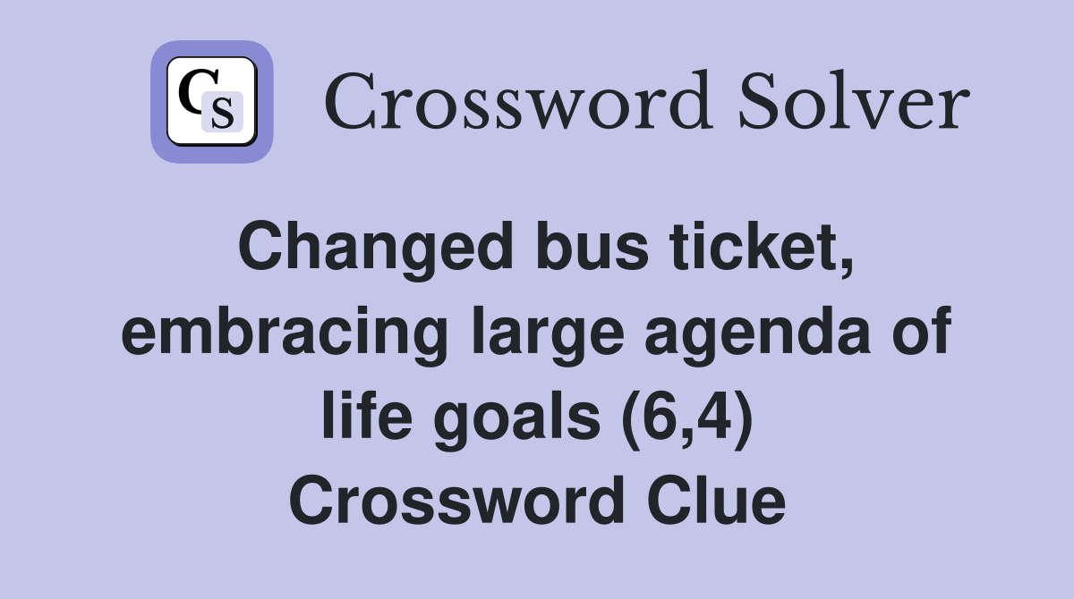 Changed bus ticket, embracing large agenda of life goals (6,4) Crossword Clue