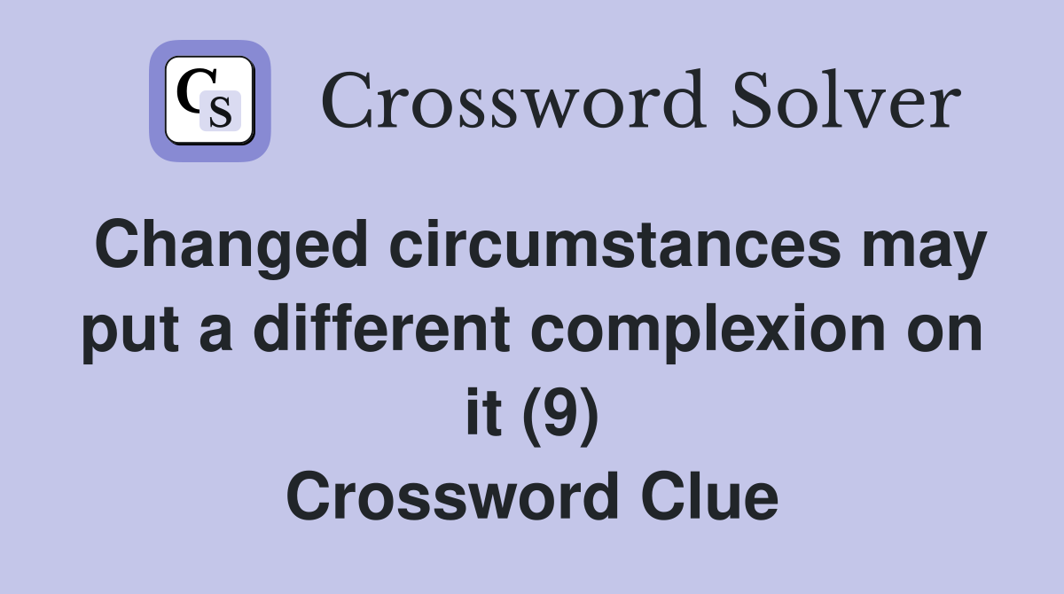 Changed circumstances may put a different complexion on it (9) Crossword Clue