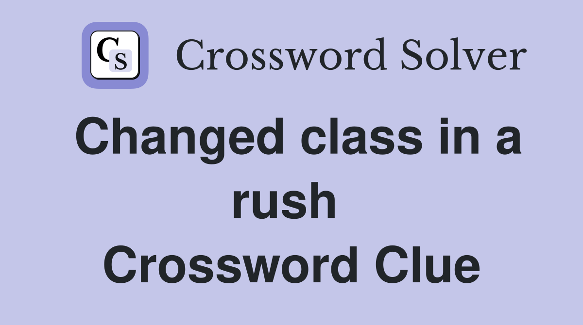 Changed class in a rush  Crossword Clue