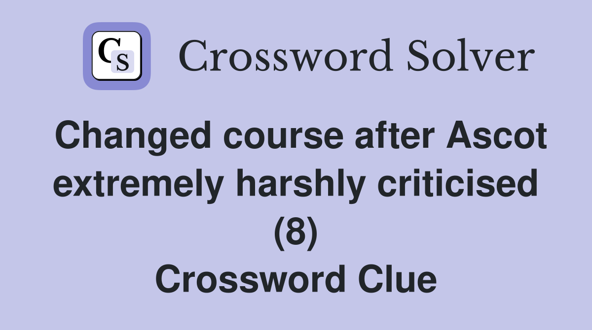 Changed course after Ascot extremely harshly criticised (8) Crossword Clue