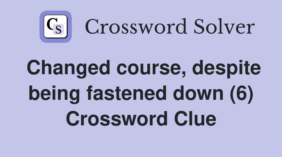 Changed course, despite being fastened down (6) Crossword Clue