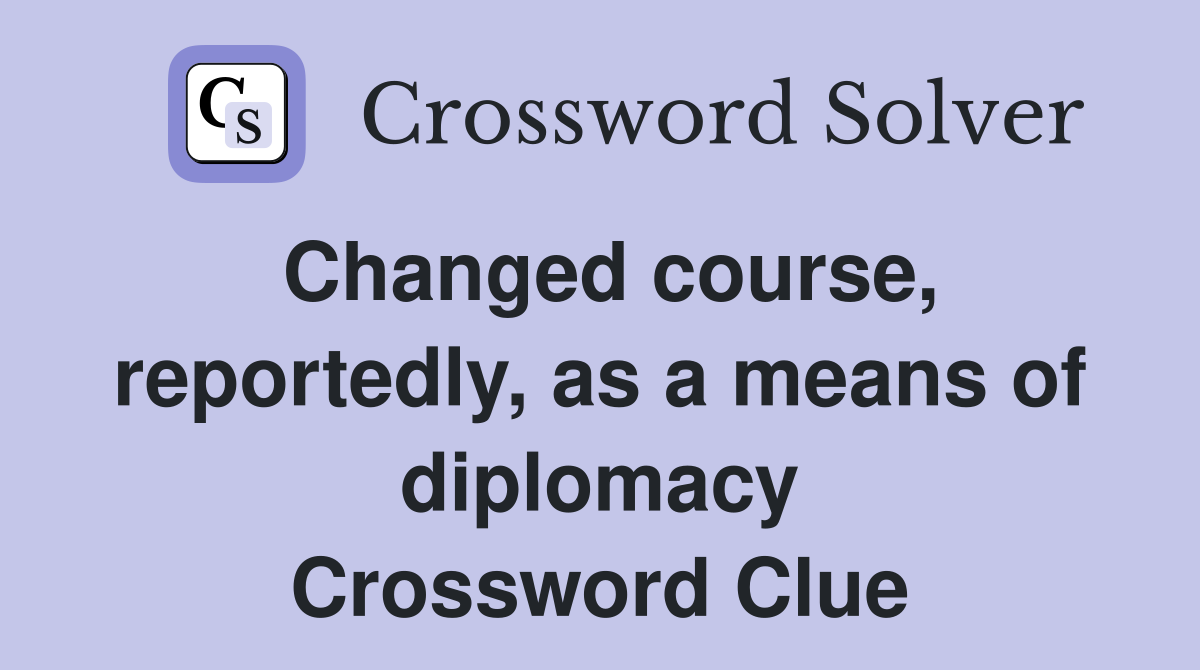 Changed course, reportedly, as a means of diplomacy Crossword Clue