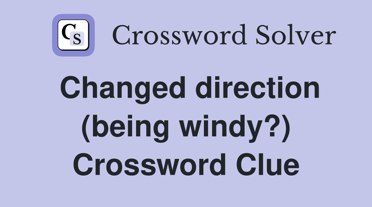 Changed direction (being windy?) Crossword Clue
