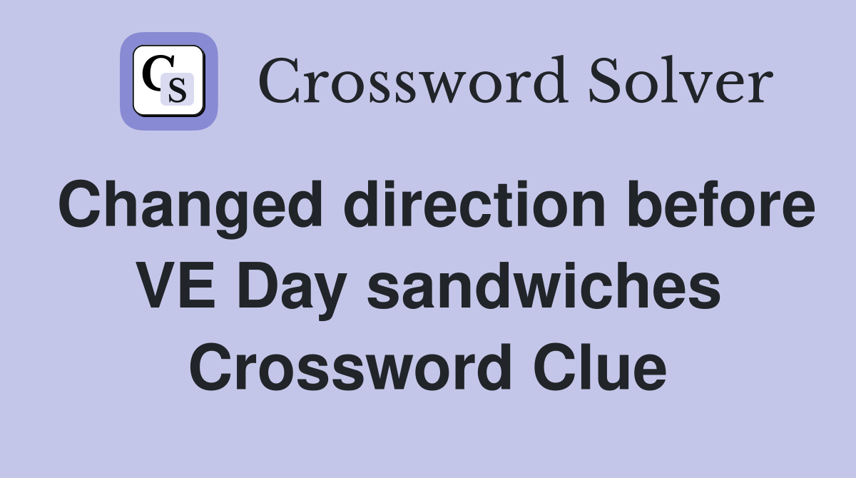 Changed direction before VE Day sandwiches Crossword Clue