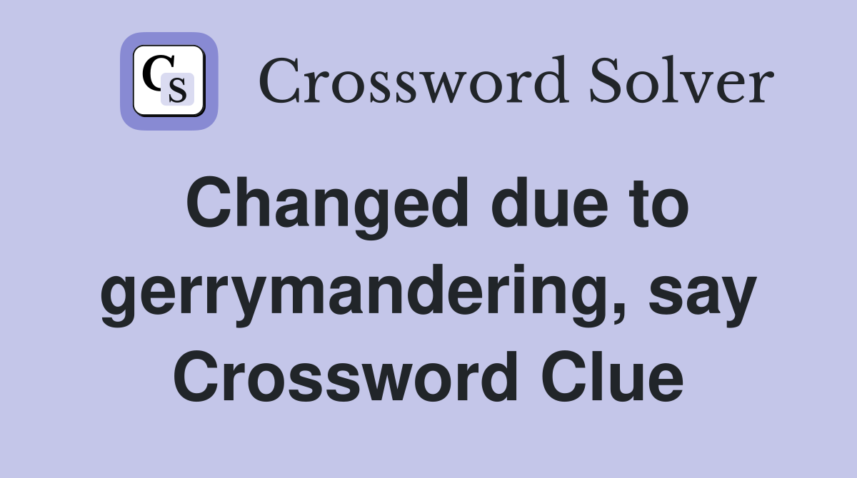 Changed due to gerrymandering, say Crossword Clue