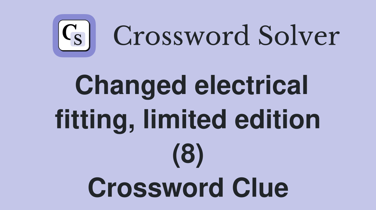 Changed electrical fitting, limited edition (8) Crossword Clue