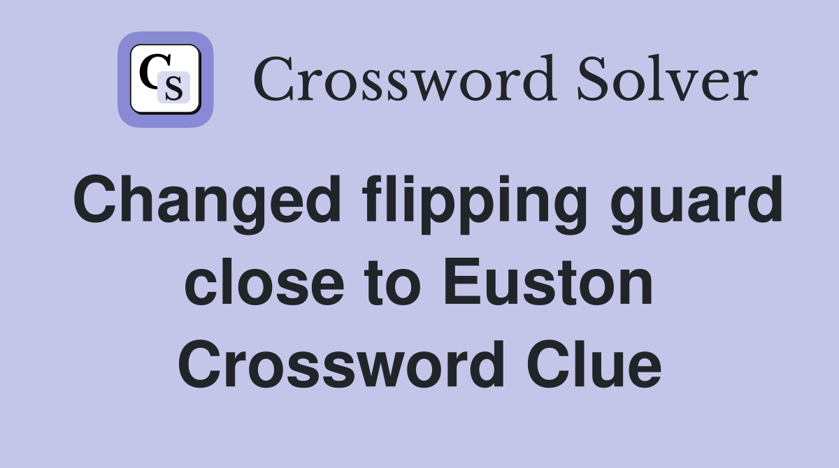 Changed flipping guard close to Euston Crossword Clue