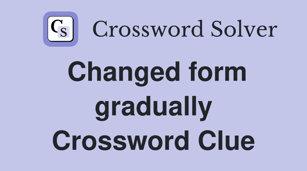 Changed form gradually Crossword Clue
