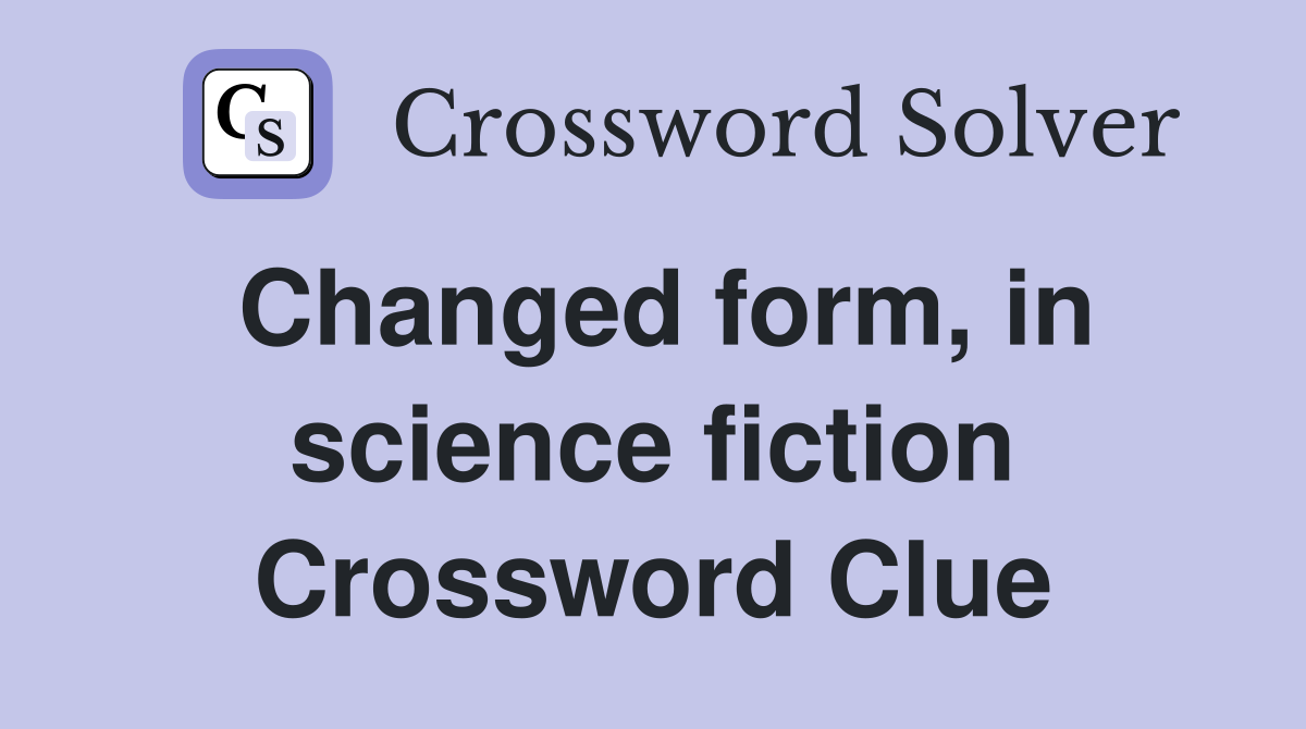 Changed form, in science fiction Crossword Clue