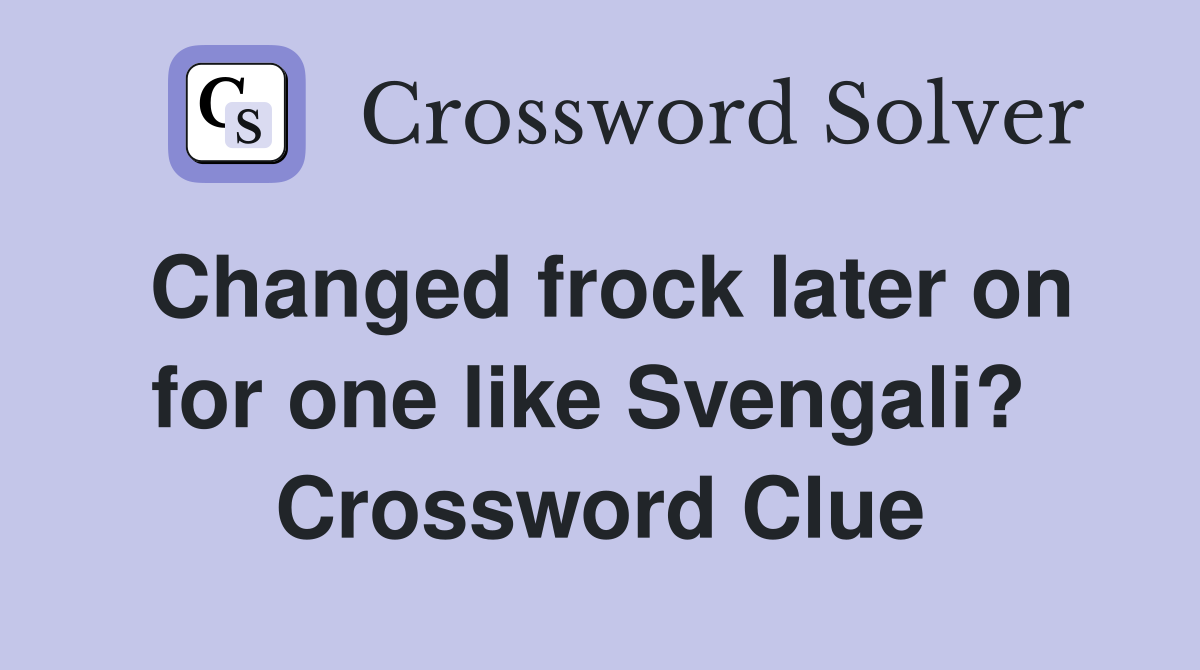 Changed frock later on for one like Svengali?  Crossword Clue