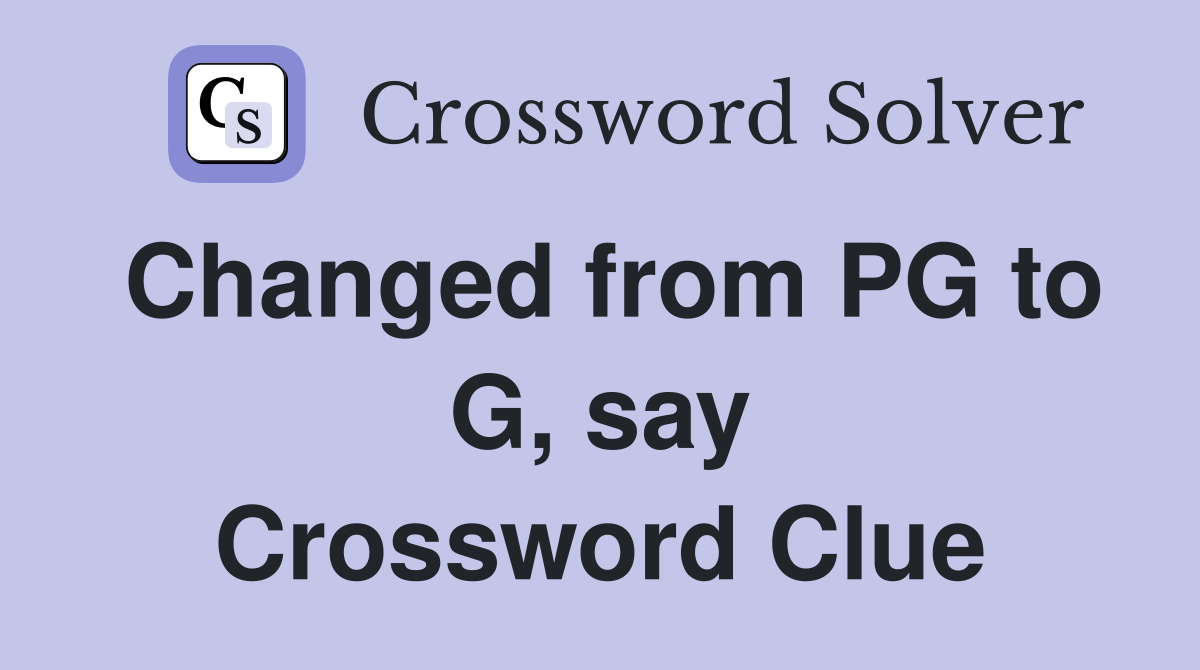 Changed from PG to G, say Crossword Clue