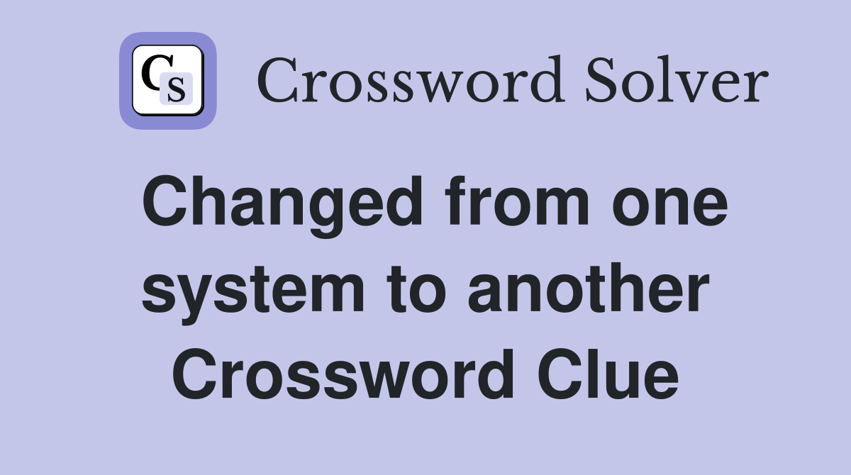 Changed from one system to another Crossword Clue