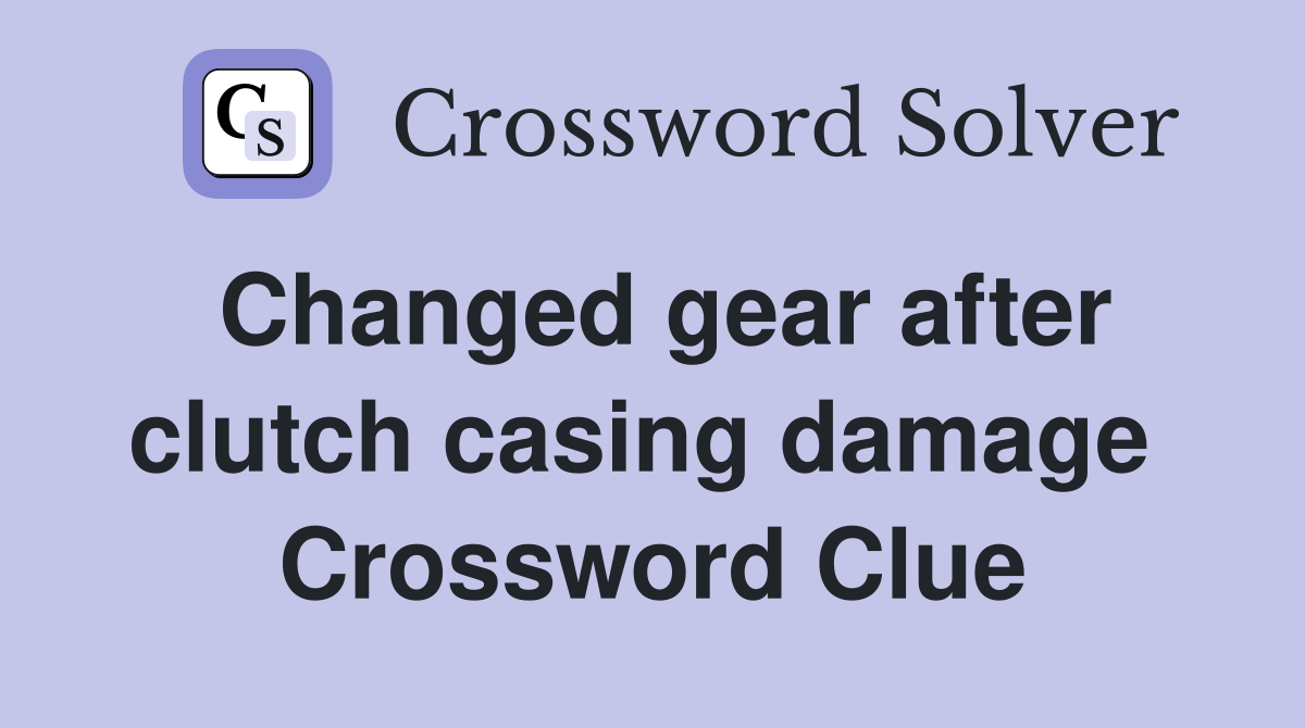 Changed gear after clutch casing damage  Crossword Clue