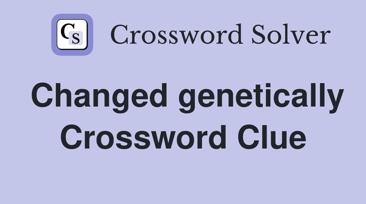 Changed genetically Crossword Clue