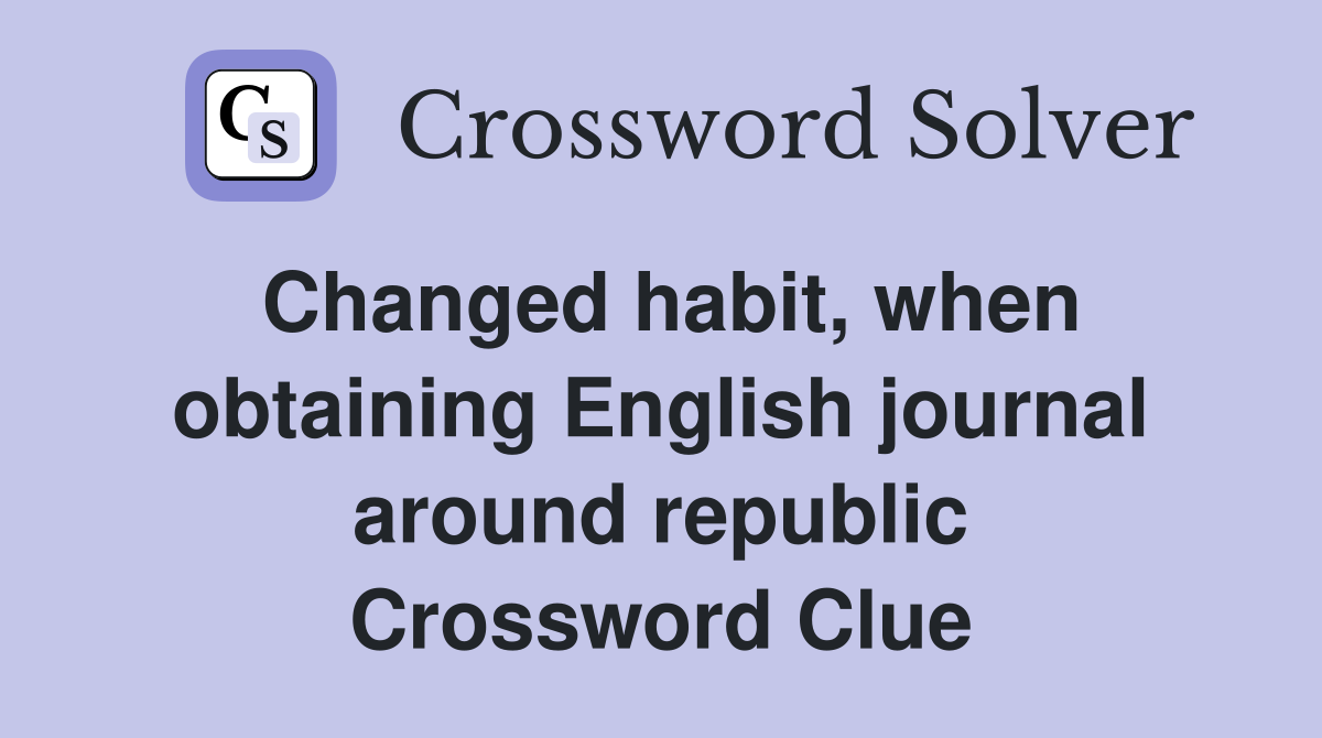 Changed habit, when obtaining English journal around republic Crossword Clue