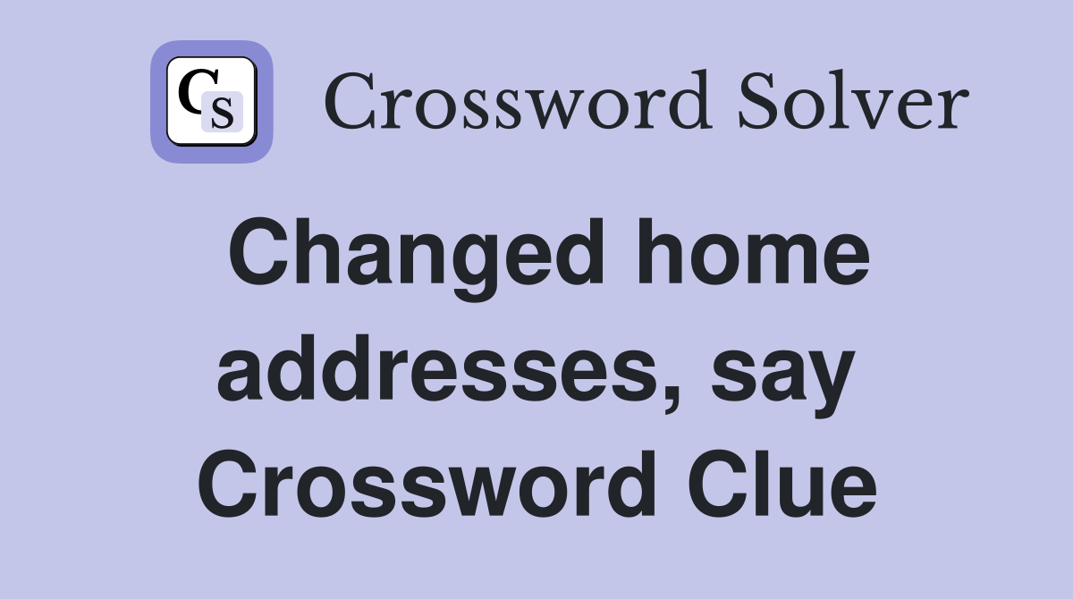 Changed home addresses, say Crossword Clue