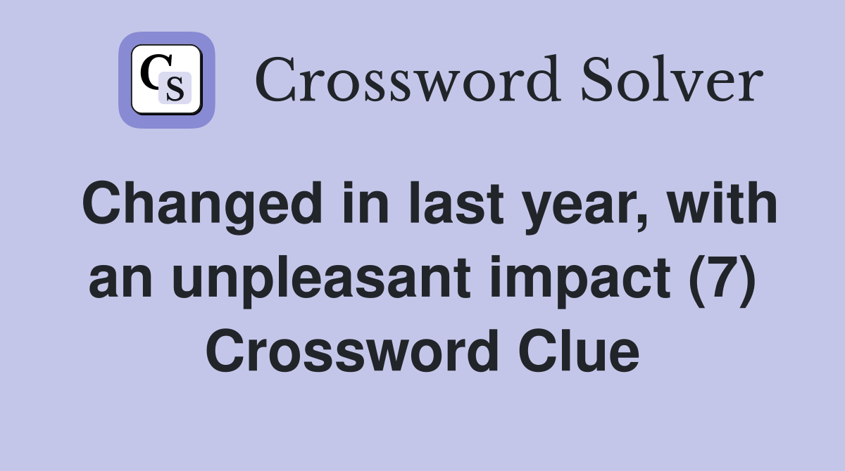 Changed in last year, with an unpleasant impact (7) Crossword Clue