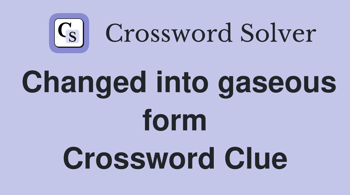 Changed into gaseous form Crossword Clue