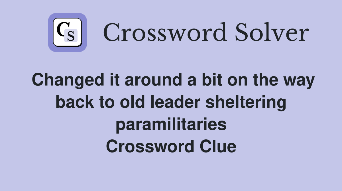 Changed it around a bit on the way back to old leader sheltering paramilitaries Crossword Clue