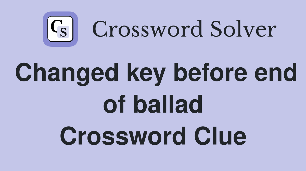 Changed key before end of ballad Crossword Clue