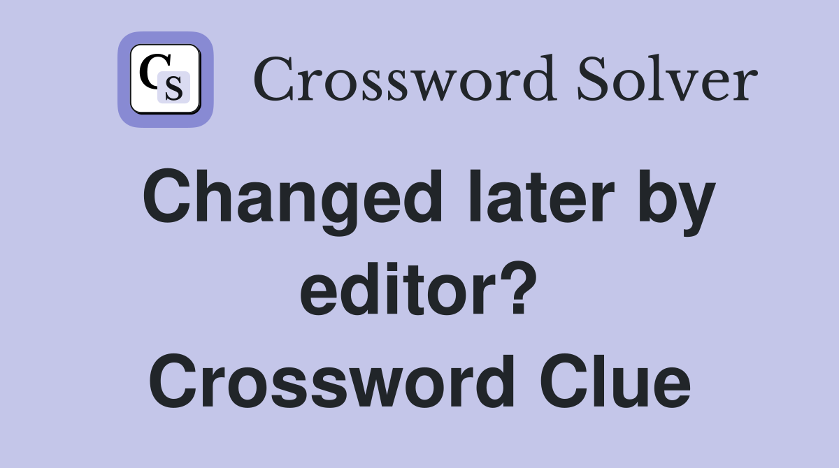 Changed later by editor? Crossword Clue