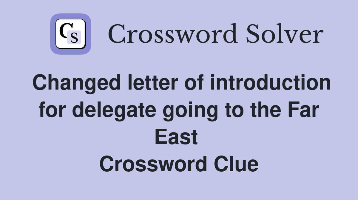 Changed letter of introduction for delegate going to the Far East  Crossword Clue