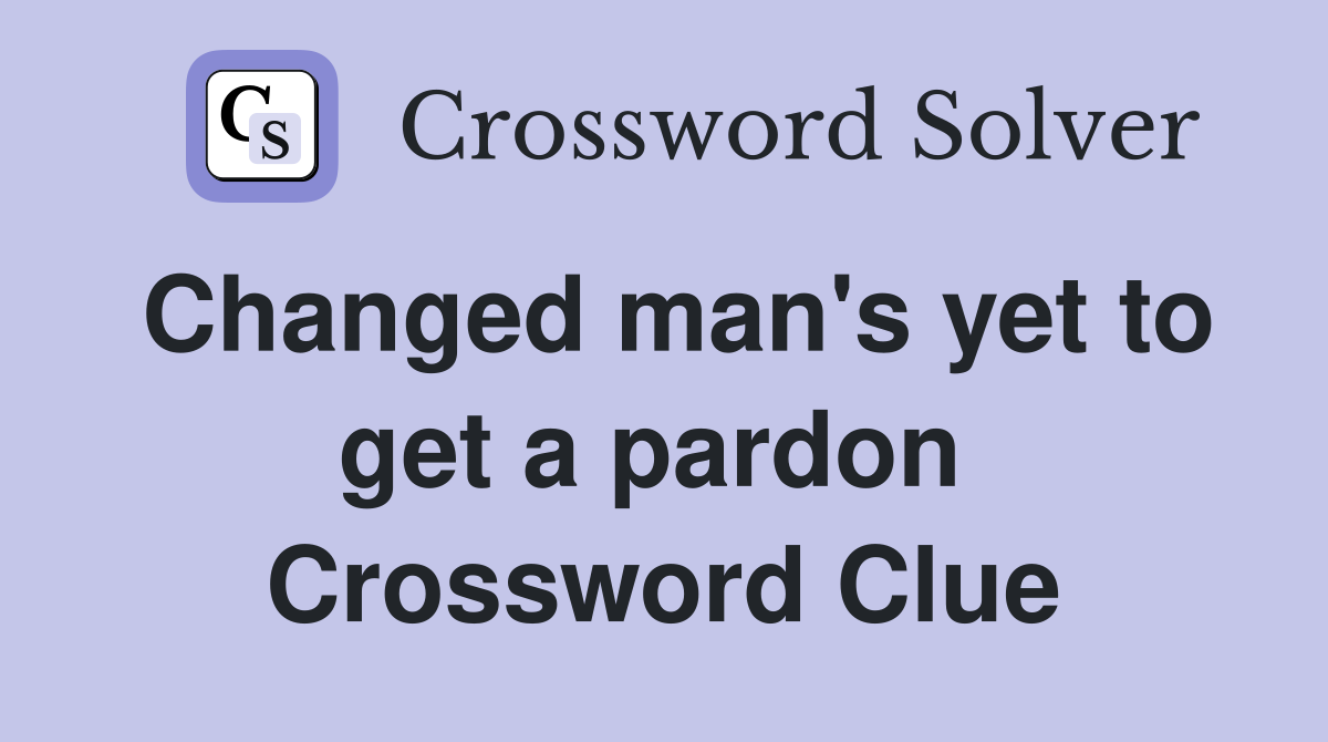 Changed man's yet to get a pardon  Crossword Clue