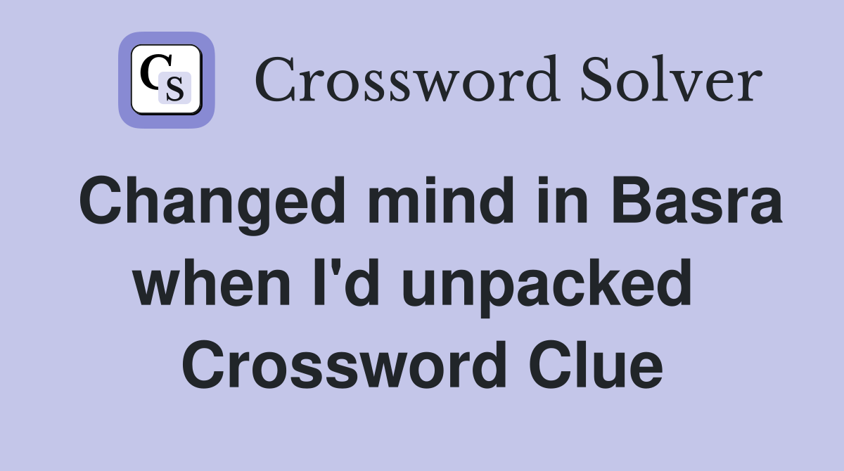 Changed mind in Basra when I'd unpacked  Crossword Clue