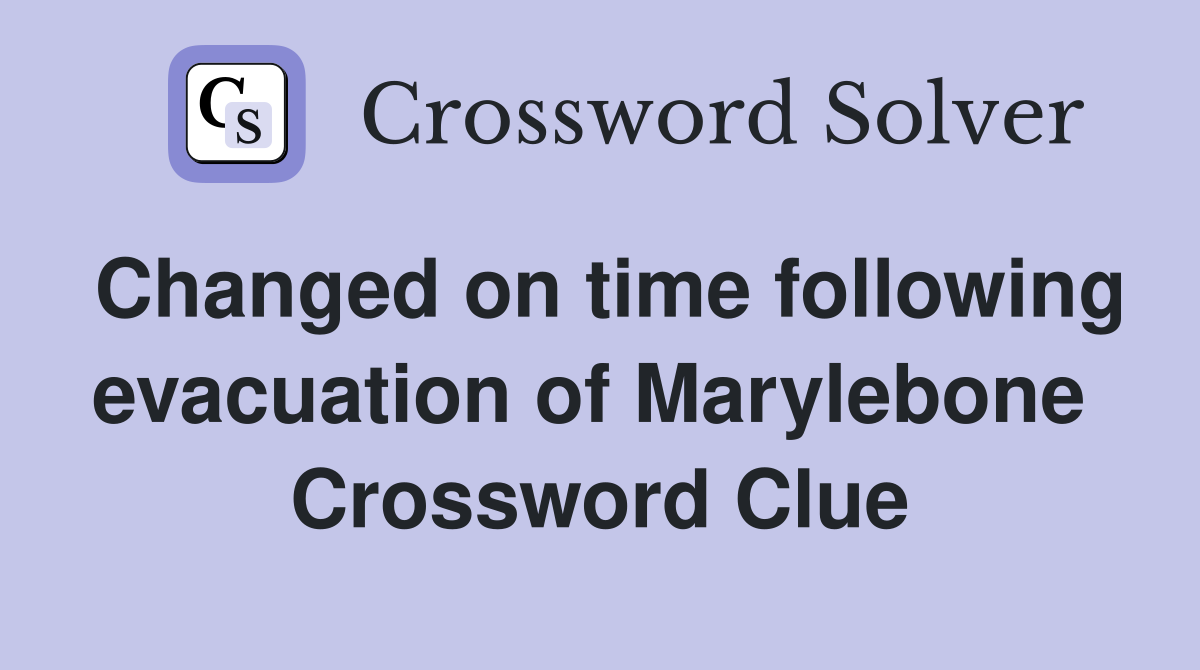 Changed on time following evacuation of Marylebone  Crossword Clue