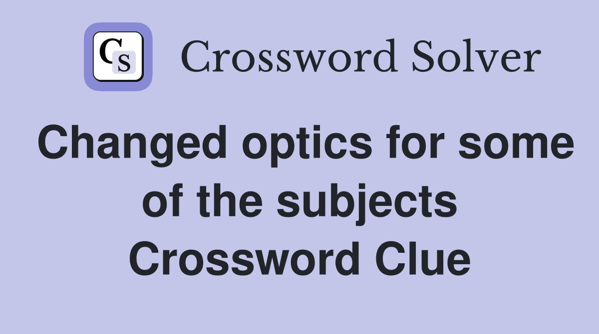 Changed optics for some of the subjects Crossword Clue