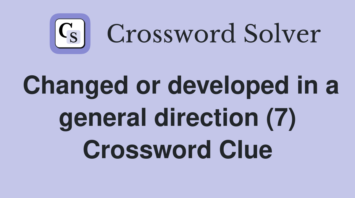 Changed or developed in a general direction (7) Crossword Clue