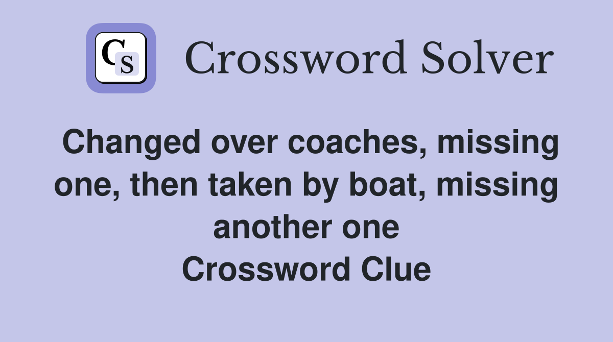 Changed over coaches, missing one, then taken by boat, missing another one Crossword Clue