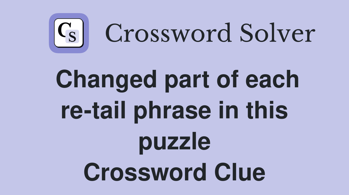 Changed part of each re-tail phrase in this puzzle Crossword Clue