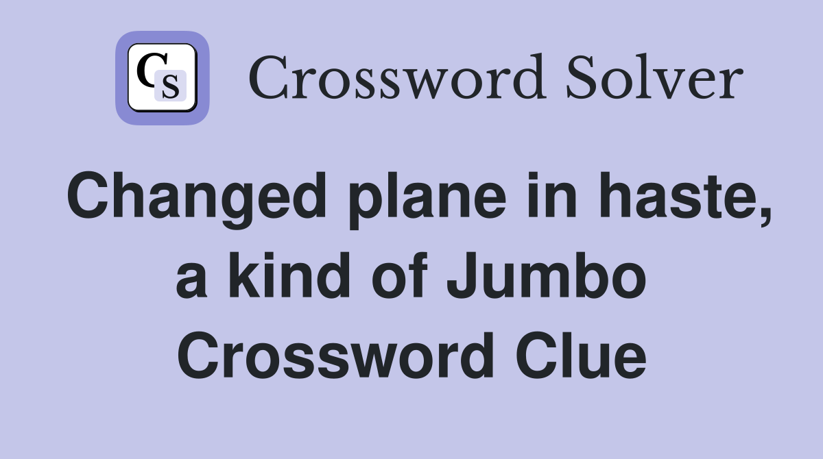 Changed plane in haste, a kind of Jumbo Crossword Clue