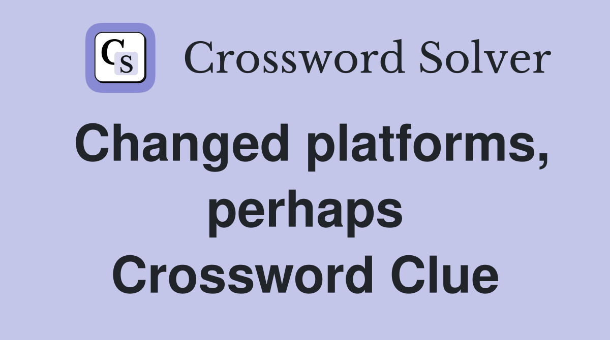 Changed platforms, perhaps Crossword Clue