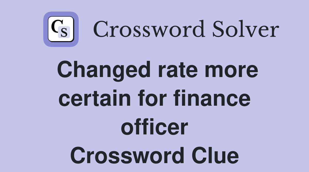 Changed rate more certain for finance officer Crossword Clue