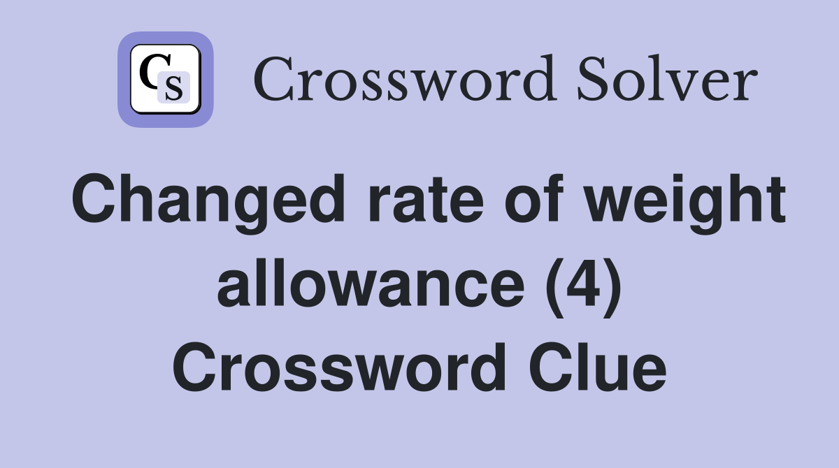 Changed rate of weight allowance (4) Crossword Clue