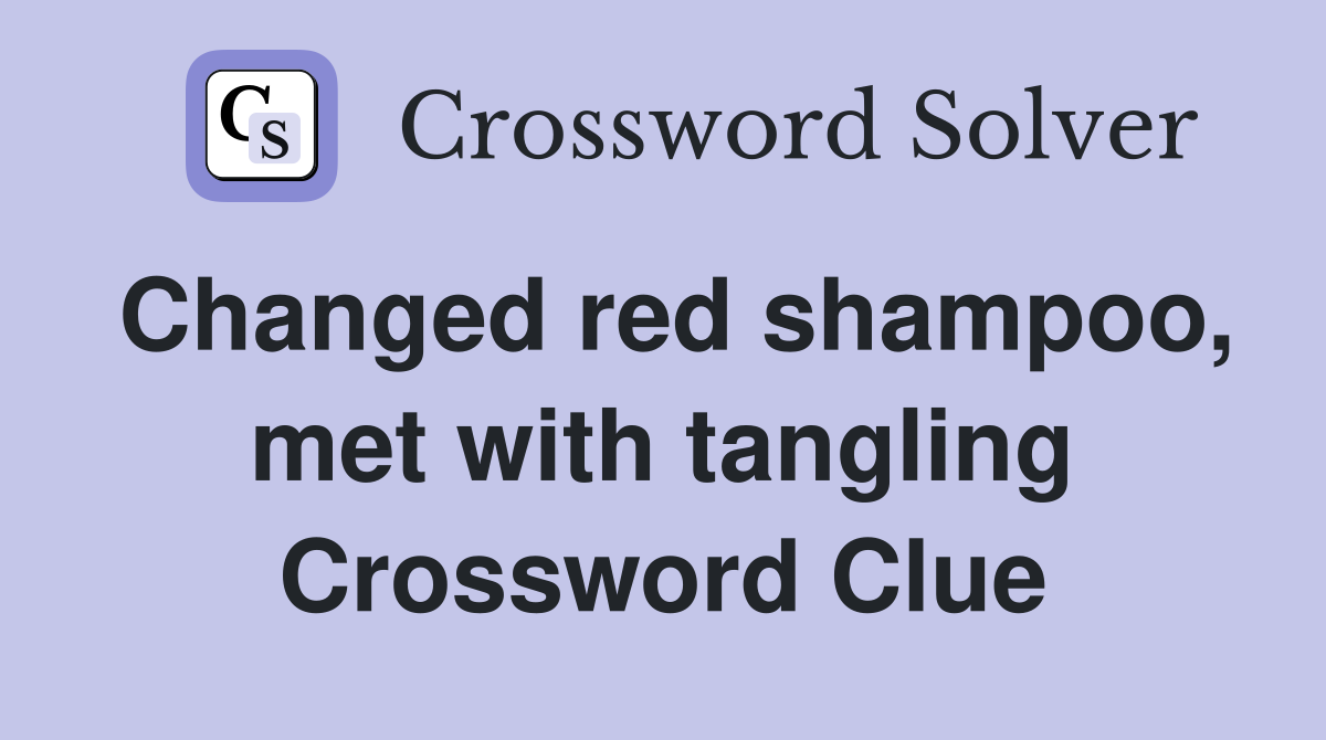 Changed red shampoo, met with tangling Crossword Clue