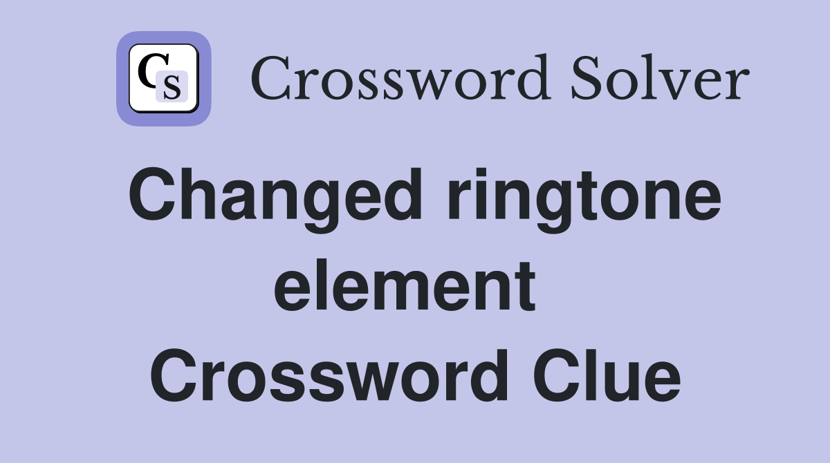 Changed ringtone element  Crossword Clue