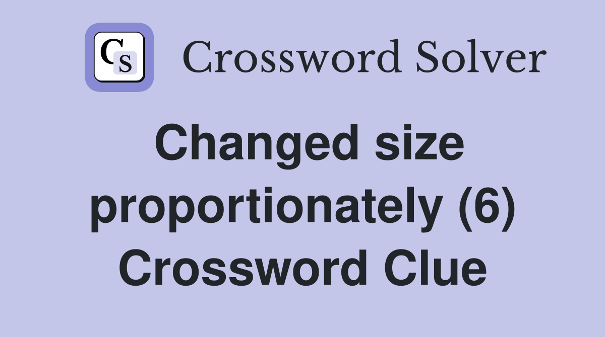Changed size proportionately (6) Crossword Clue